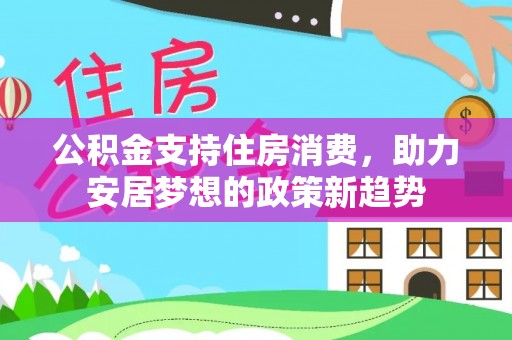 长汀公积金支持住房消费，助力安居梦想的政策新趋势