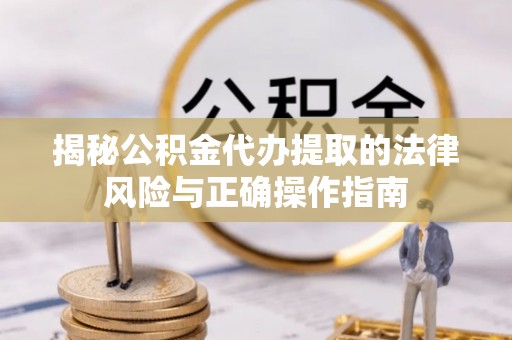 长汀揭秘公积金代办提取的法律风险与正确操作指南