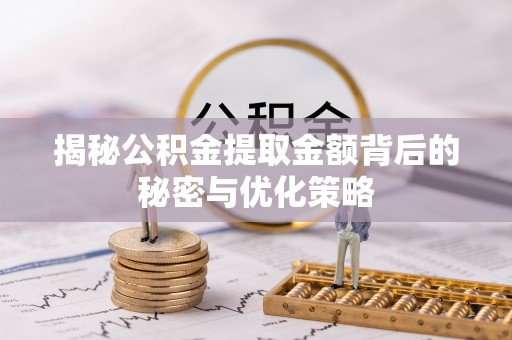 长汀揭秘公积金提取金额背后的秘密与优化策略