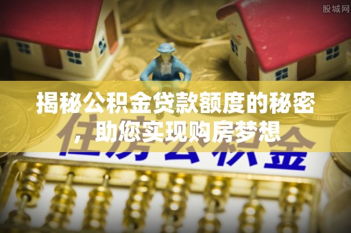 长汀揭秘公积金贷款额度的秘密，助您实现购房梦想