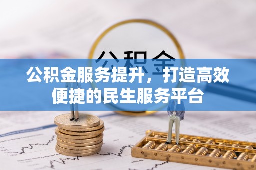 长汀公积金服务提升，打造高效便捷的民生服务平台
