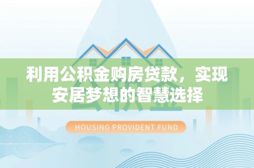 长汀利用公积金购房贷款，实现安居梦想的智慧选择