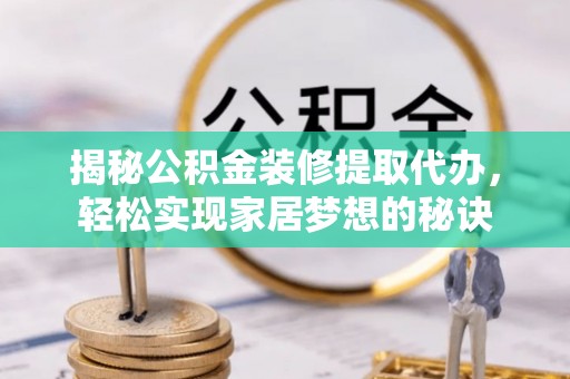 长汀揭秘公积金装修提取代办，轻松实现家居梦想的秘诀