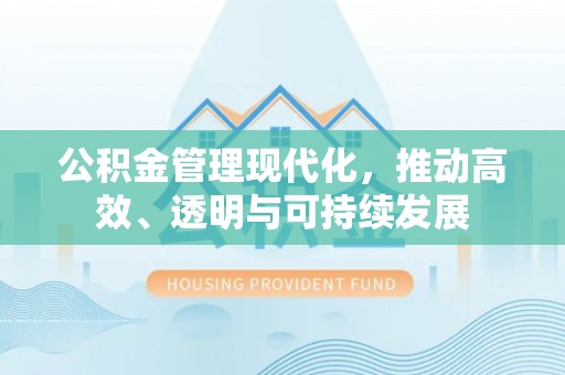 长汀公积金管理现代化，推动高效、透明与可持续发展