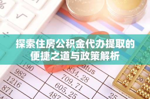 长汀探索住房公积金代办提取的便捷之道与政策解析