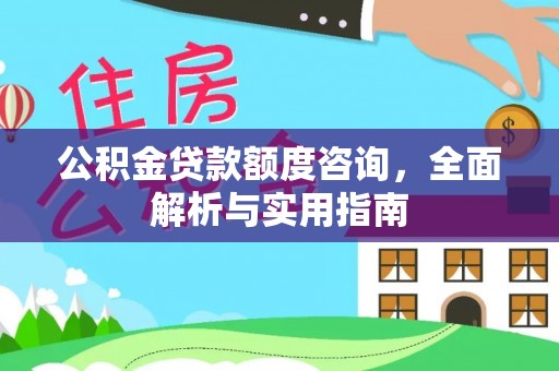 长汀公积金贷款额度咨询，全面解析与实用指南