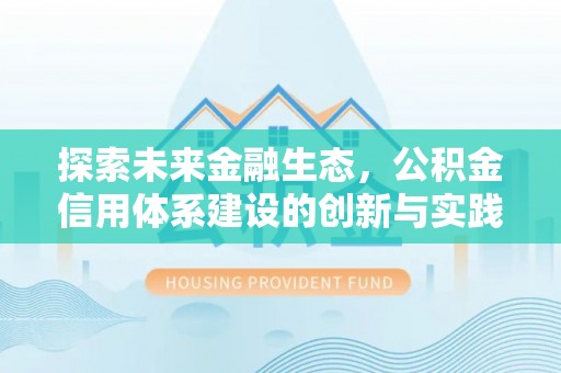 长汀探索未来金融生态，公积金信用体系建设的创新与实践