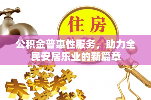 长汀公积金普惠性服务，助力全民安居乐业的新篇章
