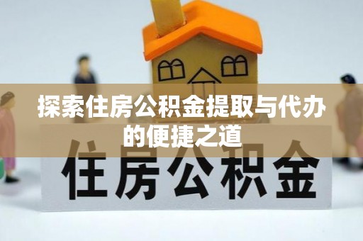 长汀探索住房公积金提取与代办的便捷之道