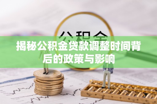 长汀揭秘公积金贷款调整时间背后的政策与影响