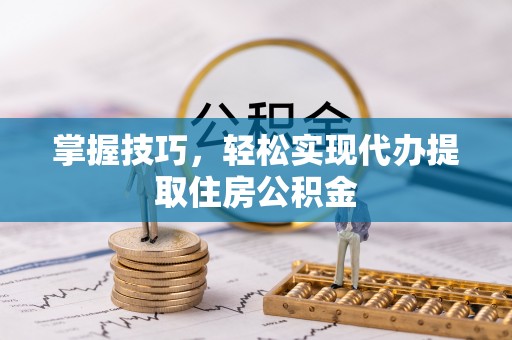 长汀掌握技巧，轻松实现代办提取住房公积金