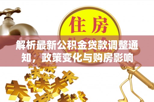 长汀解析最新公积金贷款调整通知，政策变化与购房影响