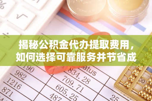 长汀揭秘公积金代办提取费用，如何选择可靠服务并节省成本