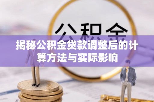 长汀揭秘公积金贷款调整后的计算方法与实际影响