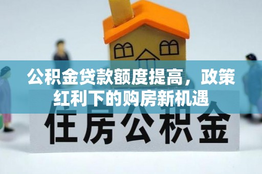 长汀公积金贷款额度提高，政策红利下的购房新机遇