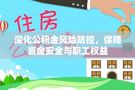 长汀深化公积金风险防控，保障资金安全与职工权益