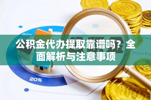 长汀公积金代办提取靠谱吗？全面解析与注意事项