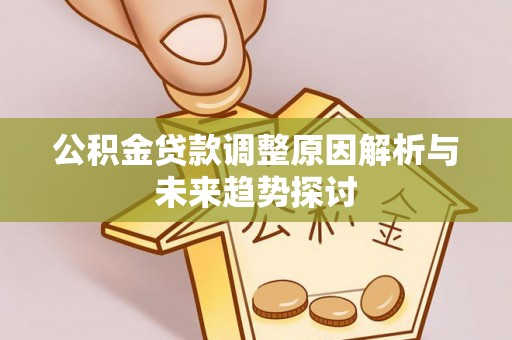 长汀公积金贷款调整原因解析与未来趋势探讨