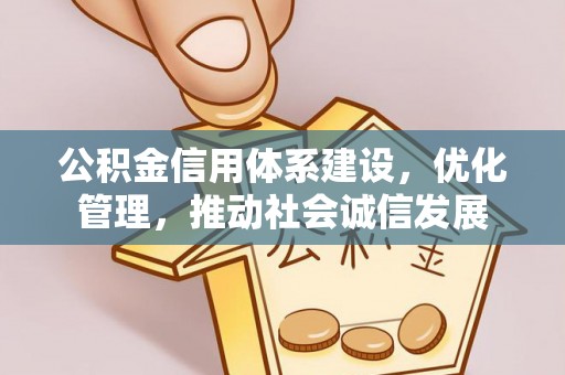 长汀公积金信用体系建设，优化管理，推动社会诚信发展