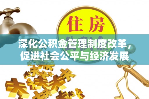 长汀深化公积金管理制度改革，促进社会公平与经济发展