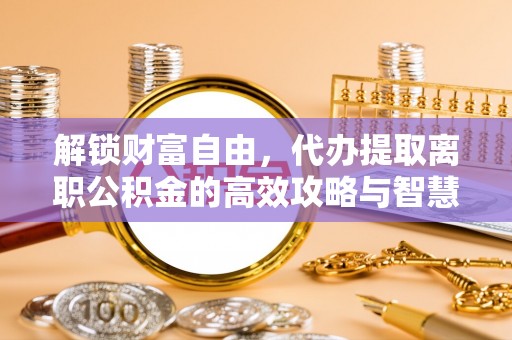 长汀解锁财富自由，代办提取离职公积金的高效攻略与智慧选择
