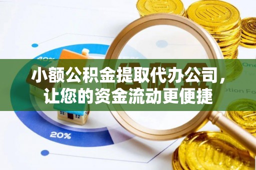 长汀小额公积金提取代办公司，让您的资金流动更便捷