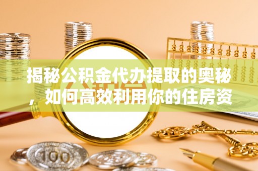 长汀揭秘公积金代办提取的奥秘，如何高效利用你的住房资金