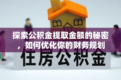 长汀探索公积金提取金额的秘密，如何优化你的财务规划
