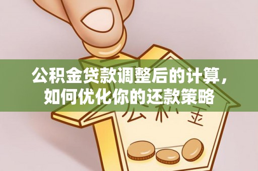 长汀公积金贷款调整后的计算，如何优化你的还款策略