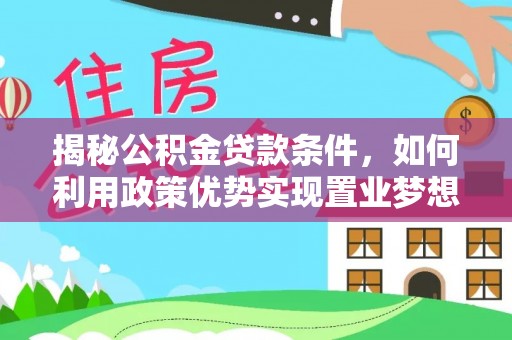 长汀揭秘公积金贷款条件，如何利用政策优势实现置业梦想