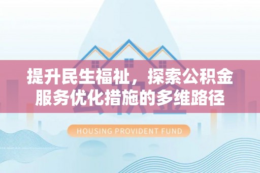 长汀提升民生福祉，探索公积金服务优化措施的多维路径