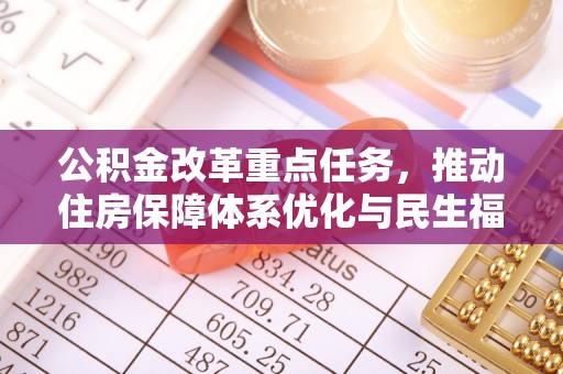 长汀公积金改革重点任务，推动住房保障体系优化与民生福祉提升