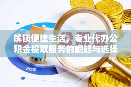 长汀解锁便捷生活，专业代办公积金提取服务的崛起与选择