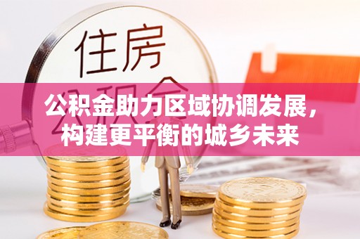 长汀公积金助力区域协调发展，构建更平衡的城乡未来