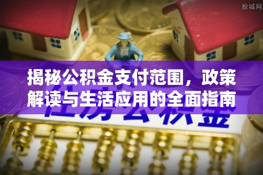 长汀揭秘公积金支付范围，政策解读与生活应用的全面指南