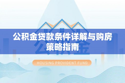 长汀公积金贷款条件详解与购房策略指南