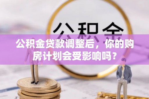 长汀公积金贷款调整后，你的购房计划会受影响吗？