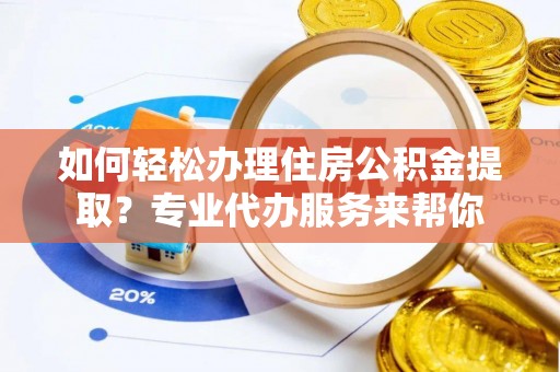 长汀如何轻松办理住房公积金提取？专业代办服务来帮你