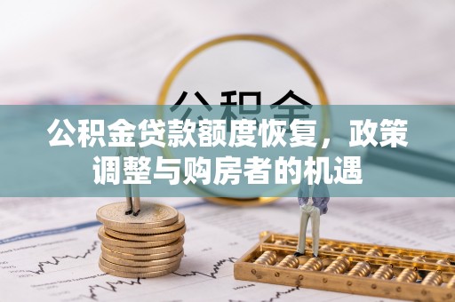 长汀公积金贷款额度恢复，政策调整与购房者的机遇