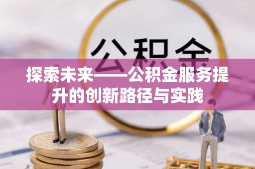 长汀探索未来——公积金服务提升的创新路径与实践