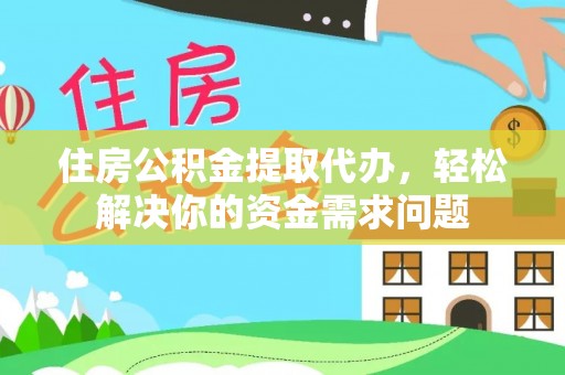 长汀住房公积金提取代办，轻松解决你的资金需求问题