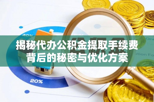 长汀揭秘代办公积金提取手续费背后的秘密与优化方案