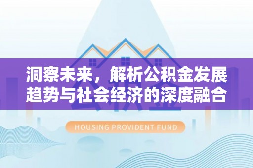 长汀洞察未来，解析公积金发展趋势与社会经济的深度融合