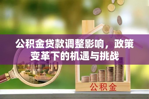 长汀公积金贷款调整影响，政策变革下的机遇与挑战