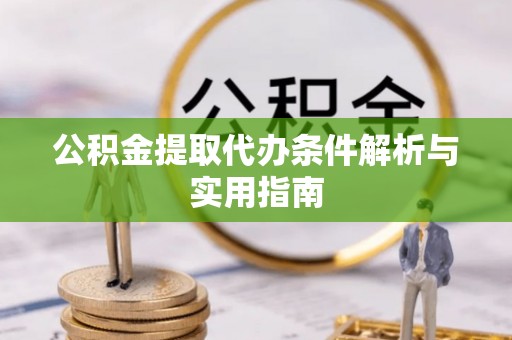 长汀公积金提取代办条件解析与实用指南