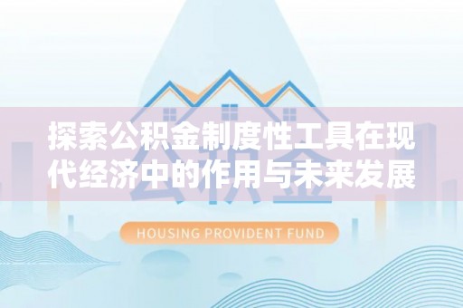 长汀探索公积金制度性工具在现代经济中的作用与未来发展