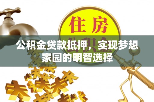 长汀公积金贷款抵押，实现梦想家园的明智选择