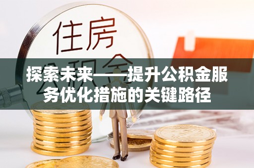 长汀探索未来——提升公积金服务优化措施的关键路径