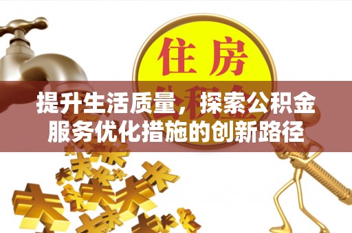 长汀提升生活质量，探索公积金服务优化措施的创新路径