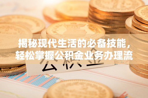 长汀揭秘现代生活的必备技能，轻松掌握公积金业务办理流程